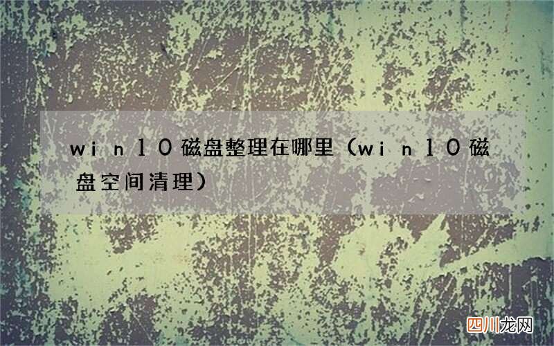 win10磁盘空间清理 win10磁盘整理在哪里