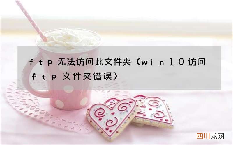 win10访问ftp文件夹错误 ftp无法访问此文件夹
