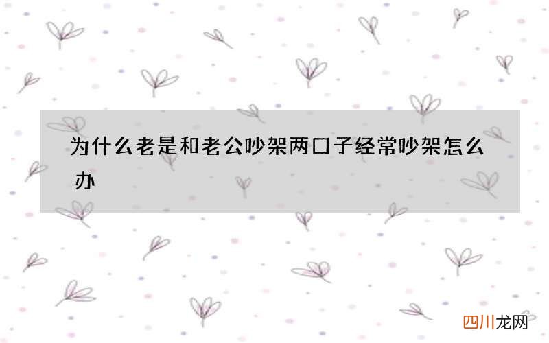 为什么老是和老公吵架 两口子经常吵架怎么办