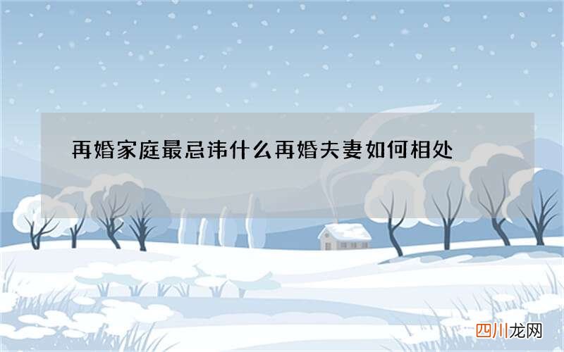 再婚家庭最忌讳什么 再婚夫妻如何相处
