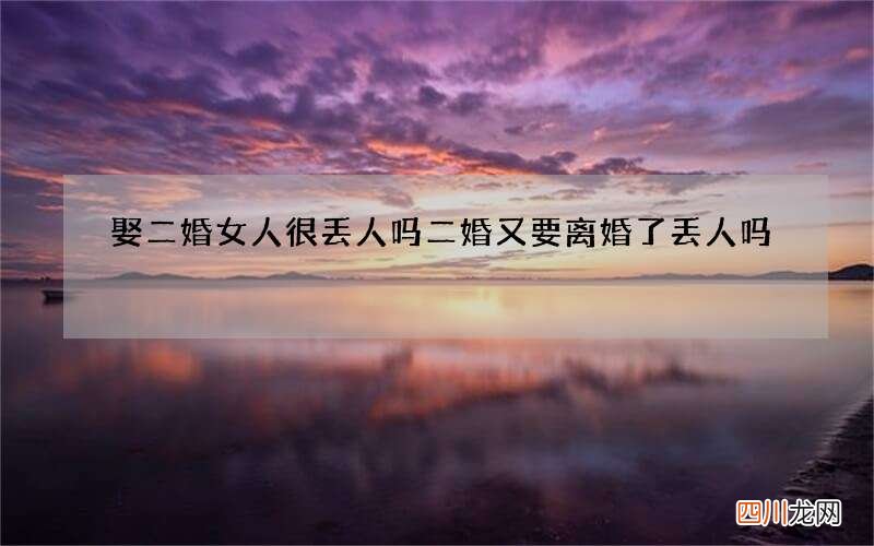 娶二婚女人很丢人吗 二婚又要离婚了丢人吗