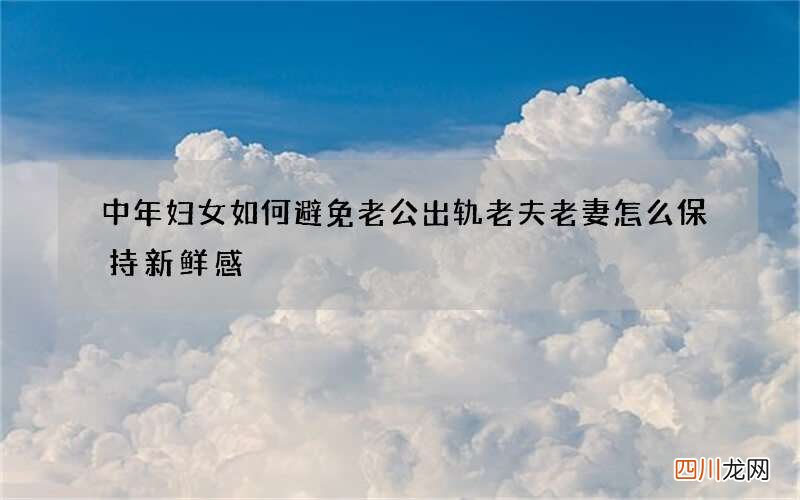 中年妇女如何避免老公出轨 老夫老妻怎么保持新鲜感