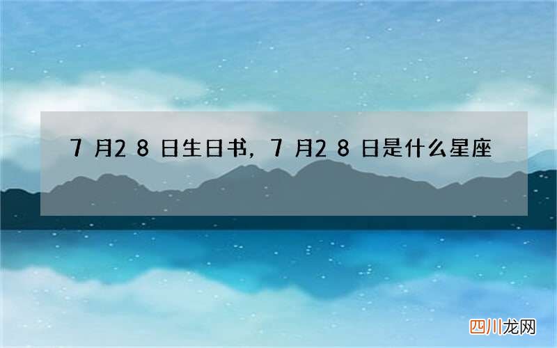 7月28日生日书，7月28日是什么星座