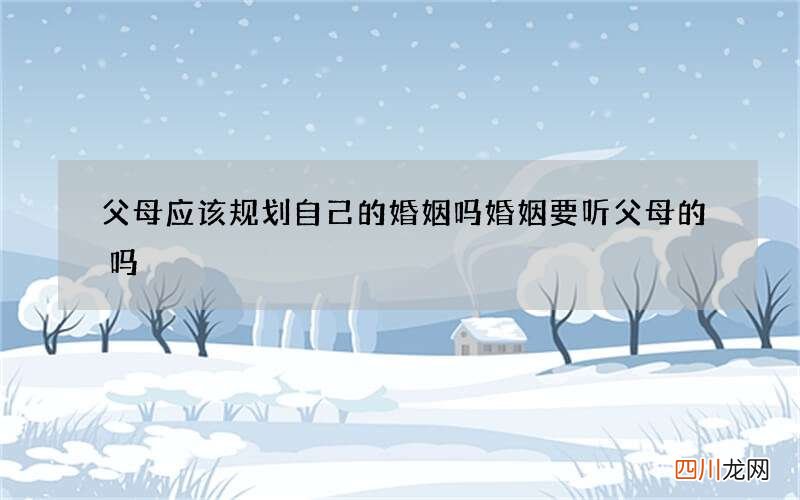 父母应该规划自己的婚姻吗 婚姻要听父母的吗