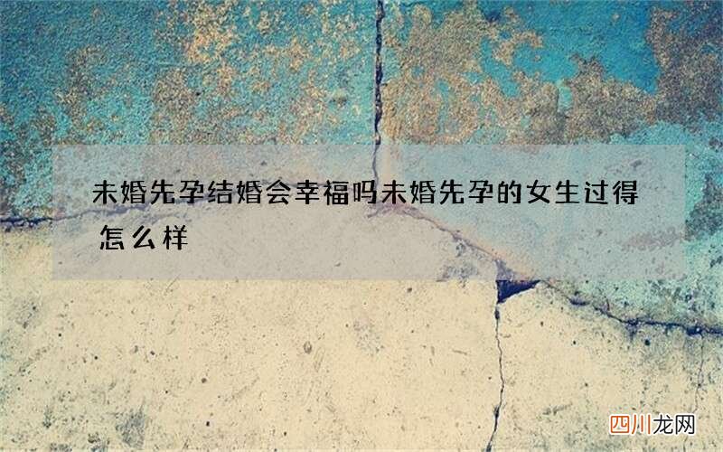 未婚先孕结婚会幸福吗 未婚先孕的女生过得怎么样