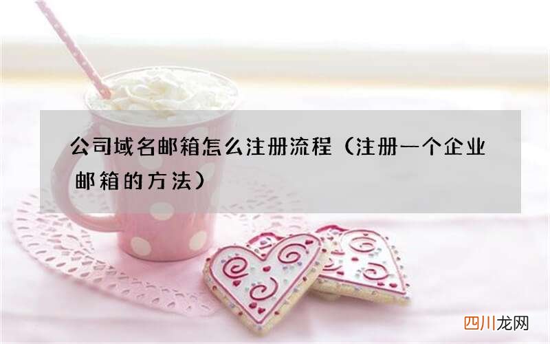 注册一个企业邮箱的方法 公司域名邮箱怎么注册流程