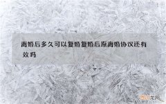 离婚后多久可以复婚 复婚后原离婚协议还有效吗