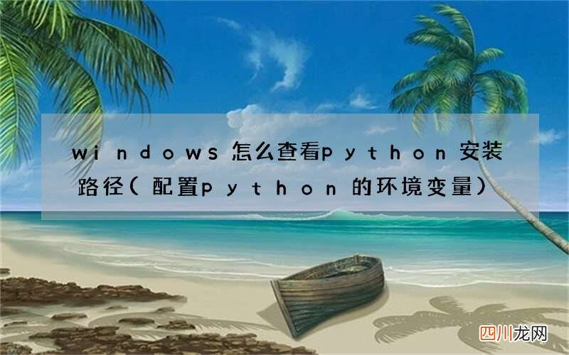 配置python的环境变量 windows怎么查看python安装路径