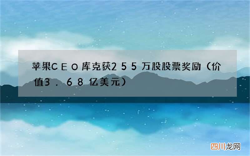 价值3.68亿美元  苹果CEO库克获255万股股票奖励