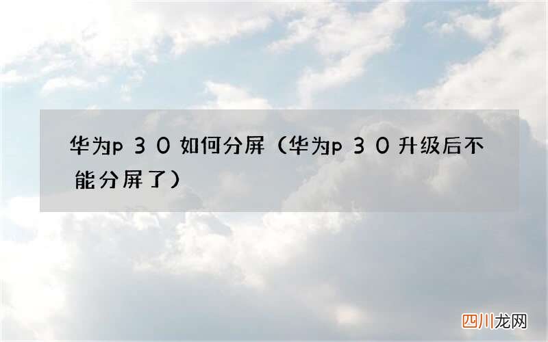 华为p30升级后不能分屏了 华为p30如何分屏
