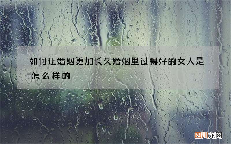 如何让婚姻更加长久 婚姻里过得好的女人是怎么样的