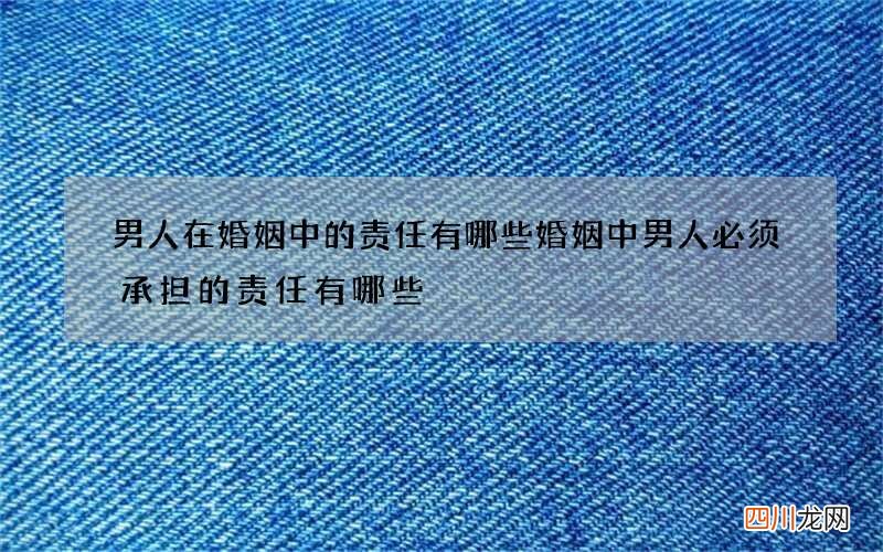 男人在婚姻中的责任有哪些 婚姻中男人必须承担的责任有哪些