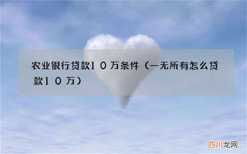 一无所有怎么贷款10万 农业银行贷款10万条件