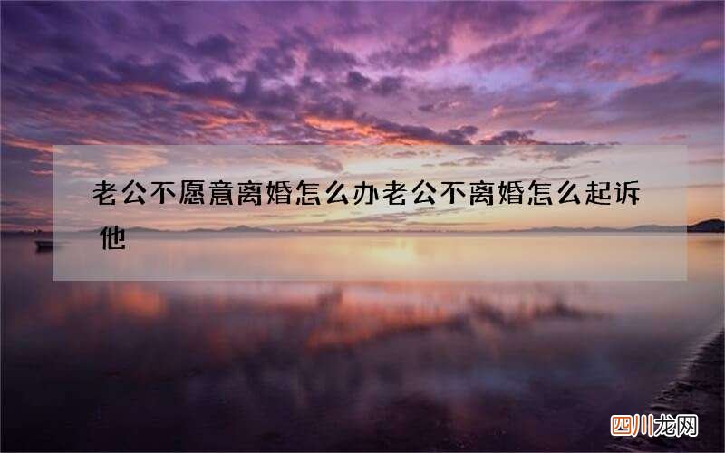 老公不愿意离婚怎么办 老公不离婚怎么起诉他