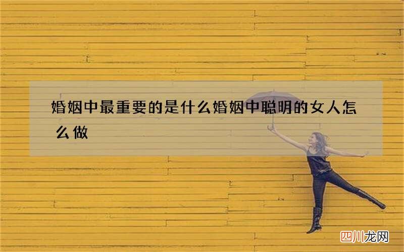 婚姻中最重要的是什么 婚姻中聪明的女人怎么做