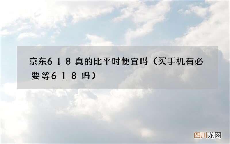 买手机有必要等618吗 京东618真的比平时便宜吗