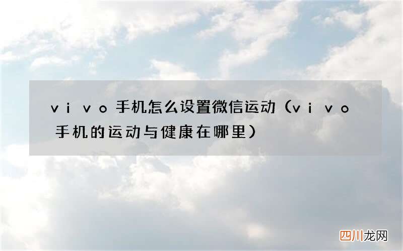 vivo手机的运动与健康在哪里 vivo手机怎么设置微信运动