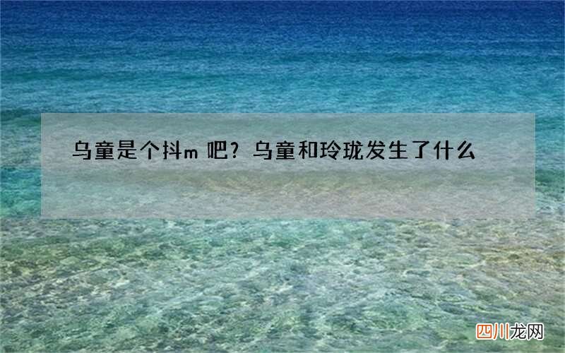 乌童是个抖m吧？乌童和玲珑发生了什么