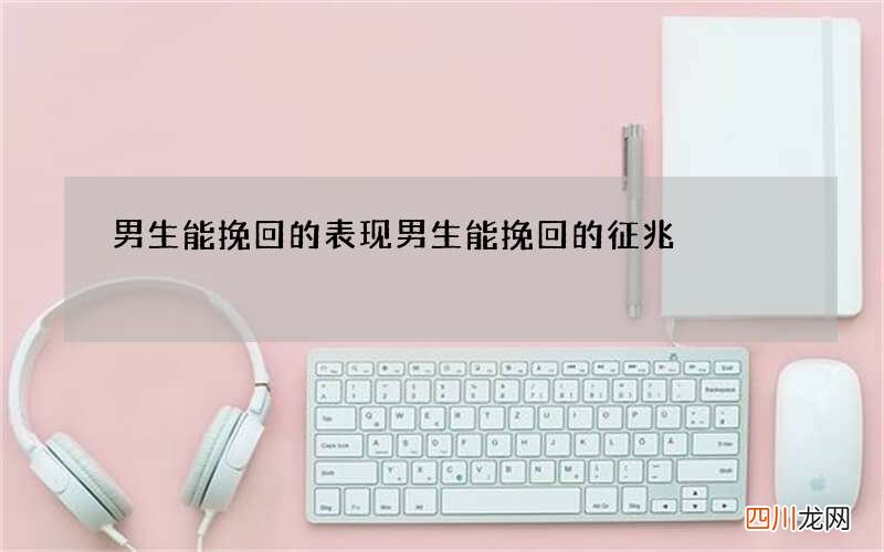 男生能挽回的表现 男生能挽回的征兆