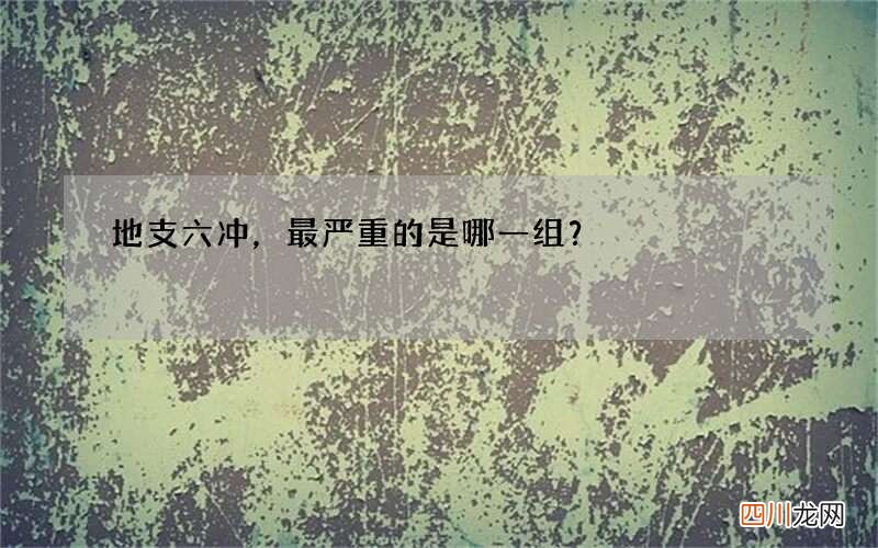 地支六冲，最严重的是哪一组？