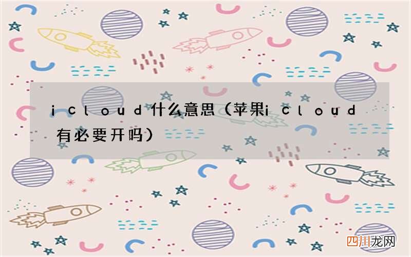 苹果icloud有必要开吗 icloud什么意思