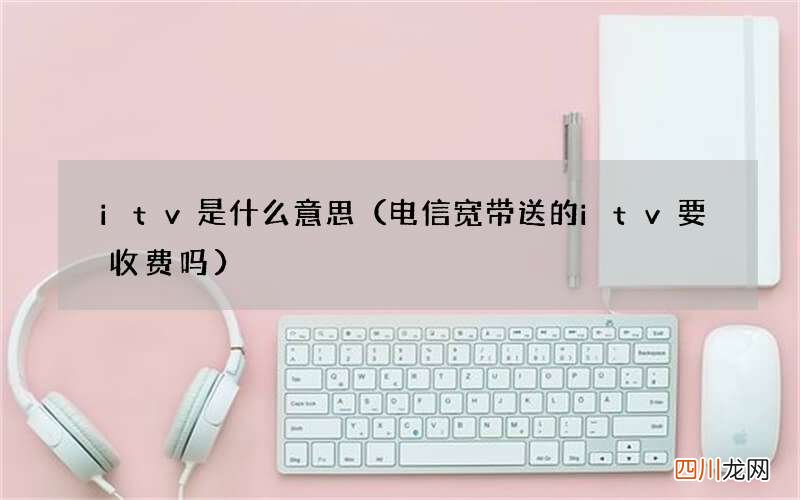 电信宽带送的itv要收费吗 itv是什么意思