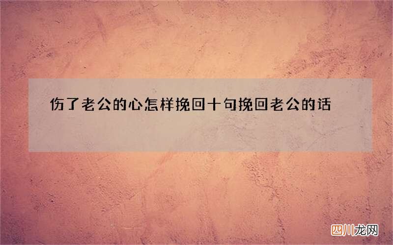 伤了老公的心怎样挽回 十句挽回老公的话