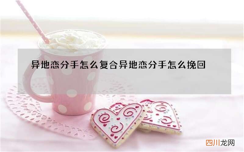 异地恋分手怎么复合 异地恋分手怎么挽回