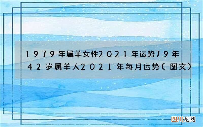 图文 1979年属羊女性2021年运势 79年42岁属羊人2021年每月运势