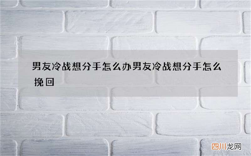 男友冷战想分手怎么办 男友冷战想分手怎么挽回