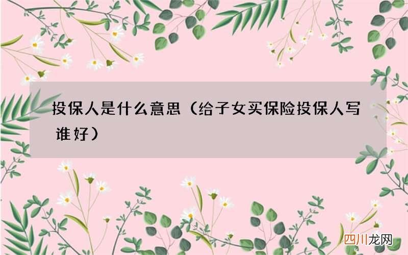 给子女买保险投保人写谁好 投保人是什么意思