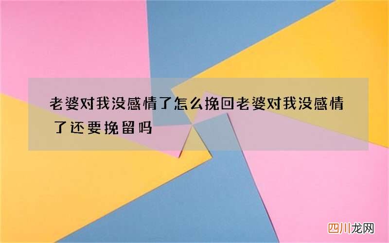 老婆对我没感情了怎么挽回 老婆对我没感情了还要挽留吗