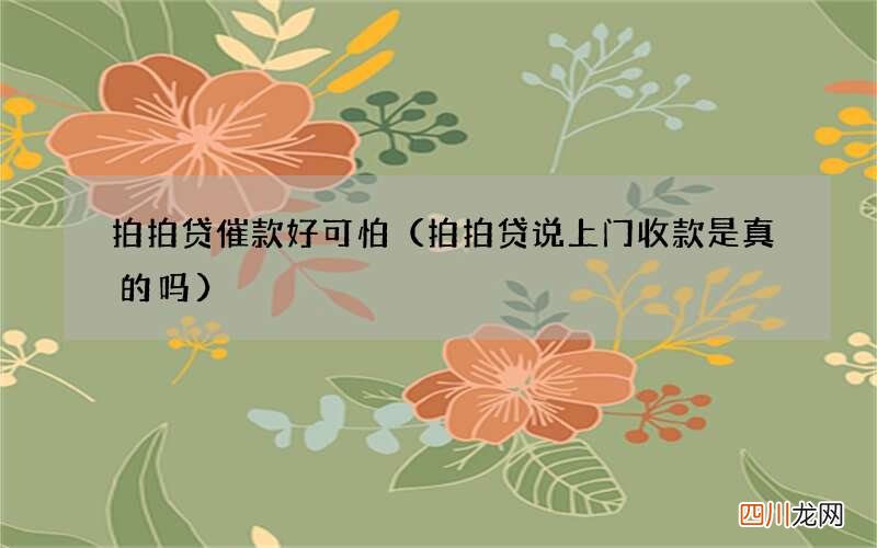 拍拍贷说上门收款是真的吗 拍拍贷催款好可怕