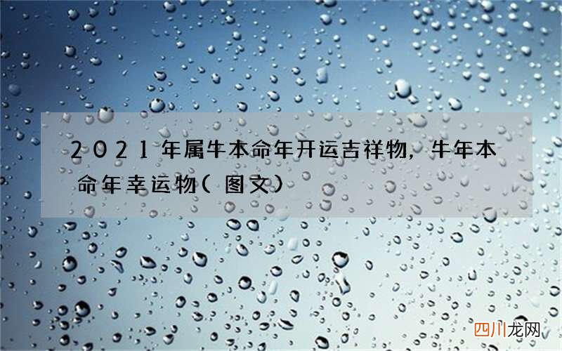 图文 2021年属牛本命年开运吉祥物，牛年本命年幸运物