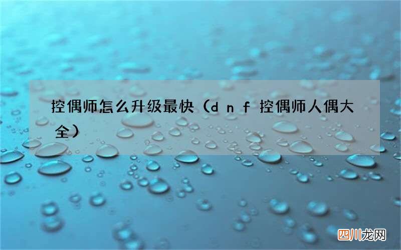 dnf控偶师人偶大全 控偶师怎么升级最快