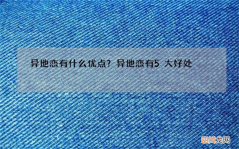 异地恋有什么优点？异地恋有5大好处