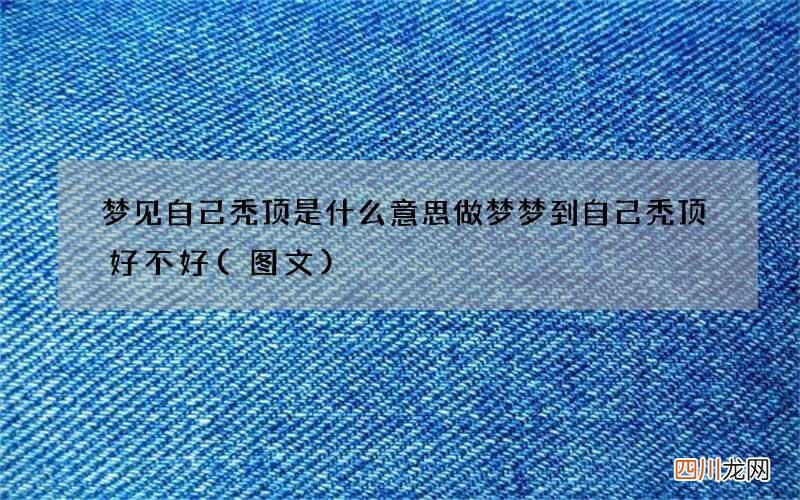 梦见自己秃顶是什么意思 做梦梦到自己秃顶好不好