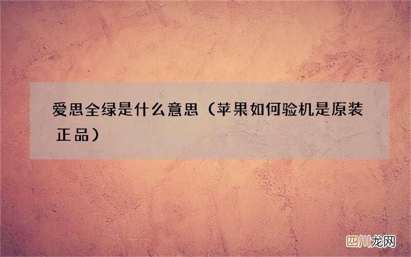 苹果如何验机是原装正品 爱思全绿是什么意思