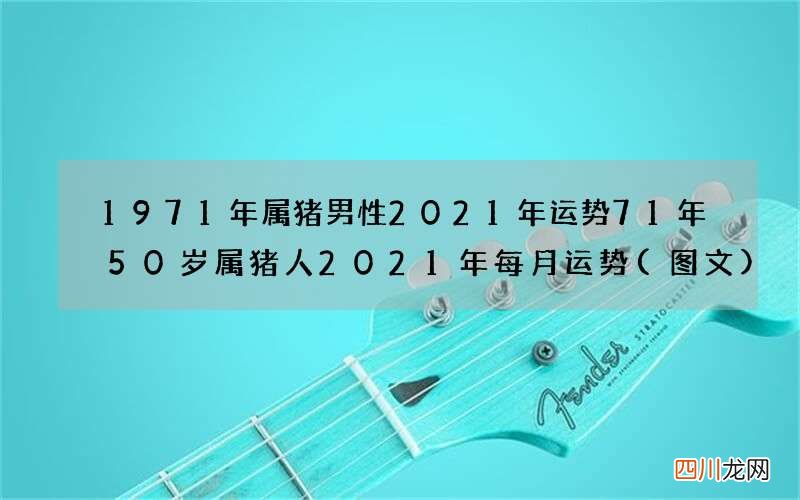 图文 1971年属猪男性2021年运势71年50岁属猪人2021年每月运势
