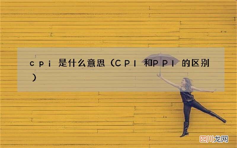 CPI和PPI的区别 cpi是什么意思