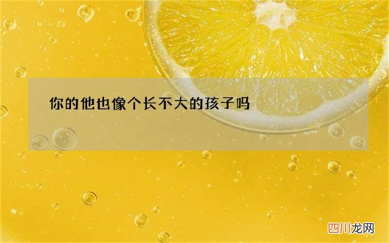 你的他也像个长不大的孩子吗