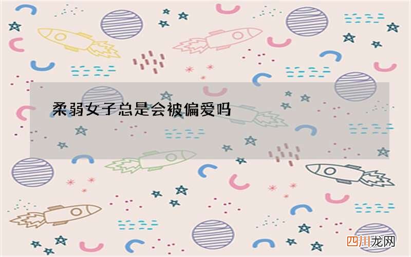 柔弱女子总是会被偏爱吗