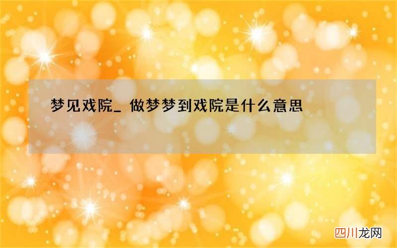 梦见戏院_做梦梦到戏院是什么意思