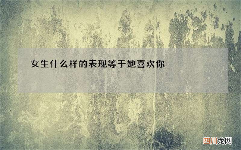 女生什么样的表现等于她喜欢你