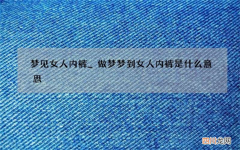 梦见女人内裤_做梦梦到女人内裤是什么意思