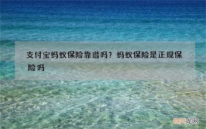 支付宝蚂蚁保险靠谱吗？蚂蚁保险是正规保险吗