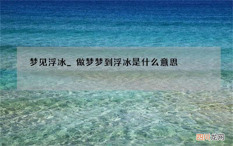 梦见浮冰_做梦梦到浮冰是什么意思