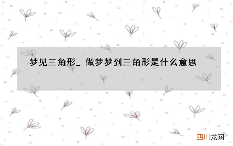 梦见三角形_做梦梦到三角形是什么意思
