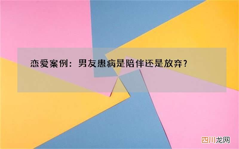 恋爱案例：男友患病是陪伴还是放弃？