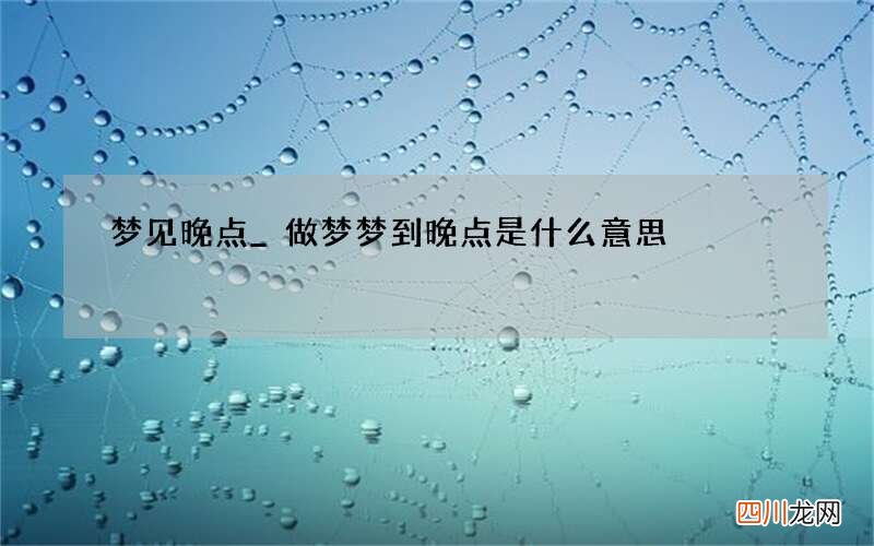 梦见晚点_做梦梦到晚点是什么意思